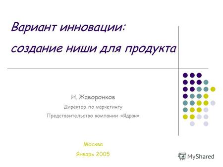 Вариант инновации: создание ниши для продукта Н. Жаворонков Директор по маркетингу Представительство компании «Ядран» Москва Январь 2005.