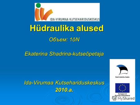 Hüdraulika alused Объем: 1õN Ekaterina Shadrina-kutseõpetaja Ida-Virumaa Kutsehariduskeskus 2010.a.