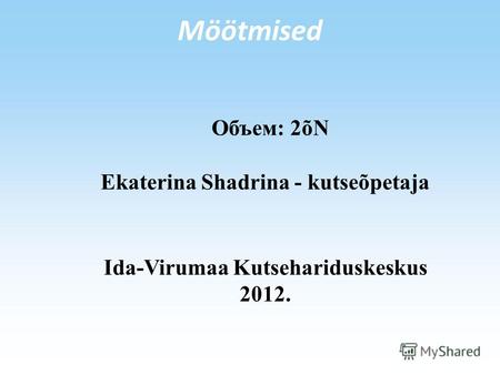 Möötmised Объем: 2õN Ekaterina Shadrina - kutseõpetaja Ida-Virumaa Kutsehariduskeskus 2012.