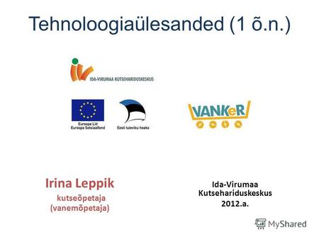 1 õ.n. Irina Leppik kutseõpetaja (vanemõpetaja) Ida-Virumaa Kutsehariduskeskus 2012.a. Tehnoloogiaülesanded (1 õ.n.)