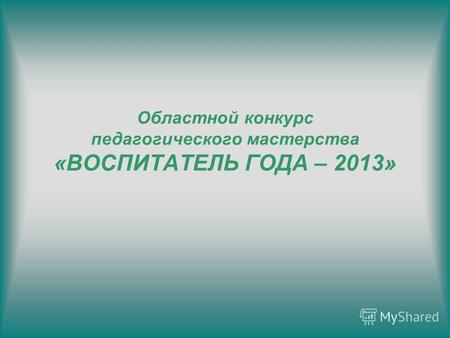 Областной конкурс педагогического мастерства «ВОСПИТАТЕЛЬ ГОДА – 2013»