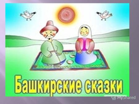 Башкирские сказки выражают национальные черты, быт и обычаи народа. В сказках действуют егеты ( добрые молодцы ) и батыры ( храбрые воины ). Они прекрасно.