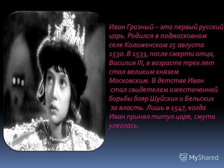 Иван Грозный – это первый русский царь. Родился в подмосковном селе Коломенском 25 августа 1530. В 1533, после смерти отца, Василия III, в возрасте трех.