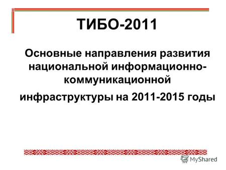 ТИБО-2011 Основные направления развития национальной информационно- коммуникационной инфраструктуры на 2011-2015 годы.