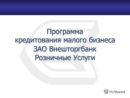 Программа кредитования малого бизнеса ЗАО Внешторгбанк Розничные Услуги.