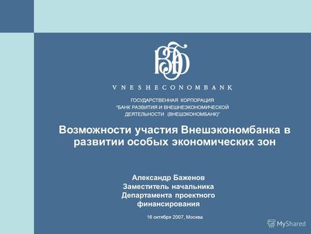 1 Возможности участия Внешэкономбанка в развитии особых экономических зон 16 октября 2007, Москва ГОСУДАРСТВЕННАЯ КОРПОРАЦИЯБАНК РАЗВИТИЯ И ВНЕШНЕЭКОНОМИЧЕСКОЙ.
