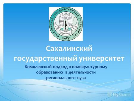 Сахалинский государственный университет Комплексный подход к поликультурному образованию в деятельности регионального вуза.