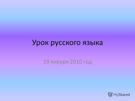 Урок русского языка 19 января 2010 год. Языку мы учимся и должны учиться до последних дней своей жизни. Константин Паустовский.