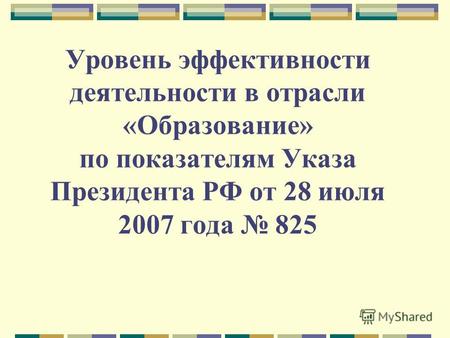 Уровень эффективности деятельности в отрасли «Образование» по показателям Указа Президента РФ от 28 июля 2007 года 825.