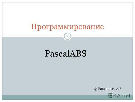 Программирование 1 © Бакунович А.В. PascalABS. Внимание 1.Запустить программу 2.Файл – сохранить как… 3.Сохранять в папке СВОЕГО Pascal (D:\Public\Pascal.