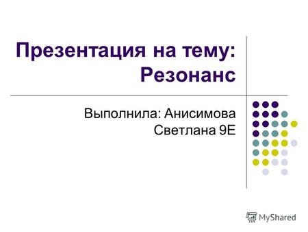 Презентация на тему: Резонанс Выполнила: Анисимова Светлана 9Е.
