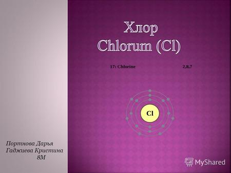 Портнова Дарья Гаджиева Кристина 8М ХЛОР - химический элемент VII группы периодической системы, относится к галогенам. Порядковый номер 17, относительная.