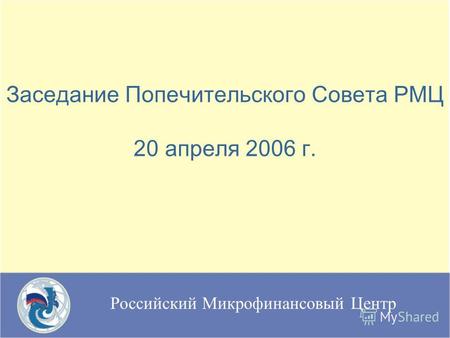 Российский Микрофинансовый Центр Заседание Попечительского Совета РМЦ 20 апреля 2006 г.