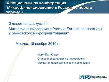 1 IX Национальная конференция Микрофинансирование в России на пороге перемен Экспертная дискуссия: Микрофинансирование в России. Есть ли перспективы.