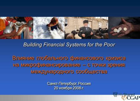 Building Financial Systems for the Poor Влияние глобального финансового кризиса на микрофинансирование – с точки зрения международного сообщества Санкт-Петербург,
