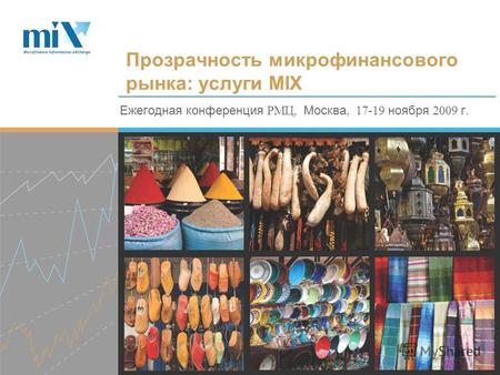 Ежегодная конференция РМЦ, Москва, 17-19 ноября 2009 г. Прозрачность микрофинансового рынка: услуги MIX.