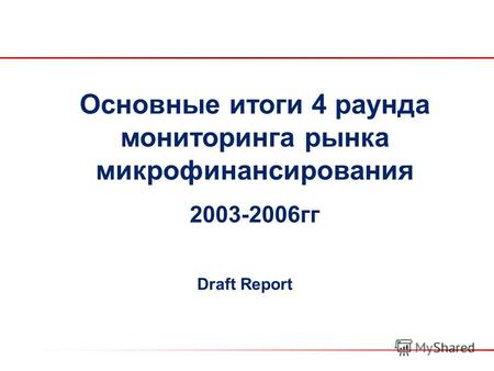 Основные итоги 4 раунда мониторинга рынка микрофинансирования 2003-2006гг Draft Report.
