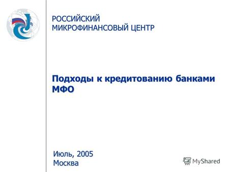 РОССИЙСКИЙ МИКРОФИНАНСОВЫЙ ЦЕНТР Подходы к кредитованию банками МФО Июль, 2005 Москва.