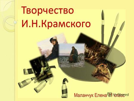 Творчество И.Н.Крамского Маланчук Елена 11 класс.