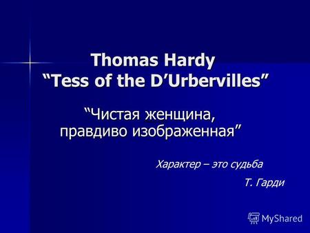 Thomas Hardy Tess of the DUrbervilles Чистая женщина, правдиво изображеннаяЧистая женщина, правдиво изображенная Характер – это судьба Т. Гарди.
