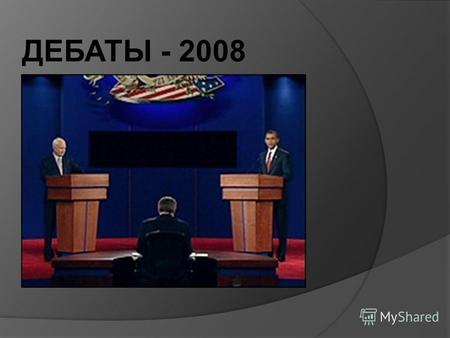 ДЕБАТЫ - 2008. Президентские дебаты (англ. presidential election debates) – публичные дискуссии между кандидатами в президенты по насущным вопросам национальной.