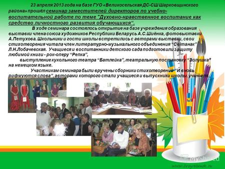 23 апреля 2013 года на базе ГУО «Великосельская ДС-СШ Шарковщинского района» прошёл семинар заместителей директоров по учебно- воспитательной работе по.