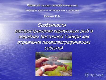 Иркутский государственный университет Особенности распространения хариусовых рыб в водоёмах Восточной Сибири как отражение палеогеографических событий.