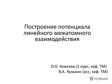 Построение потенциала линейного межатомного взаимодействия О.О. Ковалев (2 курс, каф. ТМ) В.А. Кузькин (асс, каф. ТМ)