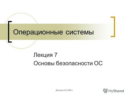 Демидов А.В. 2008 г. Операционные системы Лекция 7 Основы безопасности ОС.