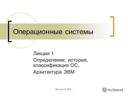 Демидов А.В. 2008 г.1 Операционные системы Лекция 1 Определение, история, классификация ОС, Архитектура ЭВМ.