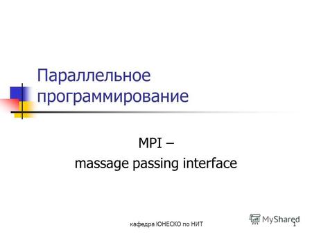 Кафедра ЮНЕСКО по НИТ1 Параллельное программирование MPI – massage passing interface.