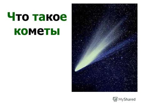 Что такое кометы Что такое кометы.. Иногда на ночном небе видно новое небесное тело. Сначала оно становится все ярче и ярче, а затем начинает бледнеть.