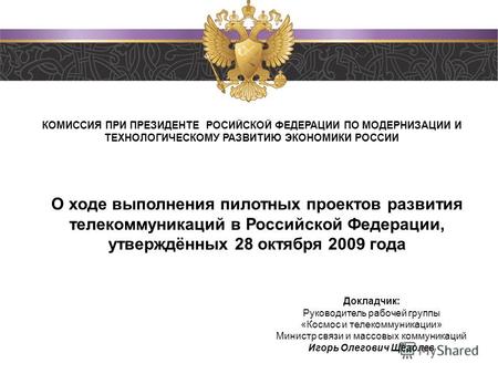 О ходе выполнения пилотных проектов развития телекоммуникаций в Российской Федерации, утверждённых 28 октября 2009 года Докладчик: Руководитель рабочей.