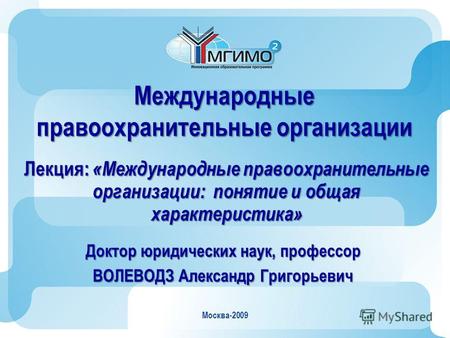 Москва-2009 Международные правоохранительные организации Лекция: «Международные правоохранительные организации: понятие и общая характеристика» Доктор.
