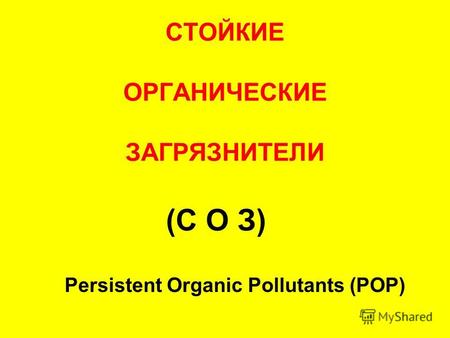СТОЙКИЕ ОРГАНИЧЕСКИЕ ЗАГРЯЗНИТЕЛИ (С О З) Persistent Organic Pollutants (POP)