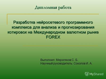 Дипломная работа Разработка нейросетевого программного комплекса для анализа и прогнозирования котировок на Международном валютном рынке FOREX Выполнил: