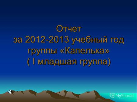 Отчет за 2012-2013 учебный год группы «Капелька» ( I младшая группа)