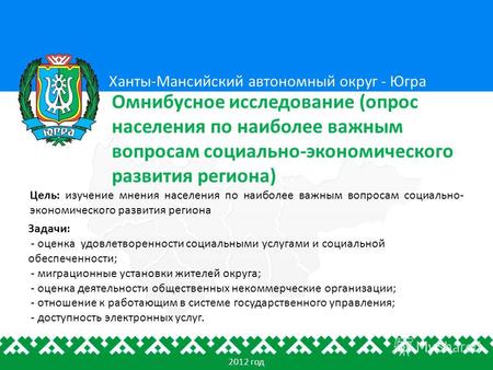 Цель: изучение мнения населения по наиболее важным вопросам социально- экономического развития региона Ханты-Мансийский автономный округ - Югра Омнибусное.