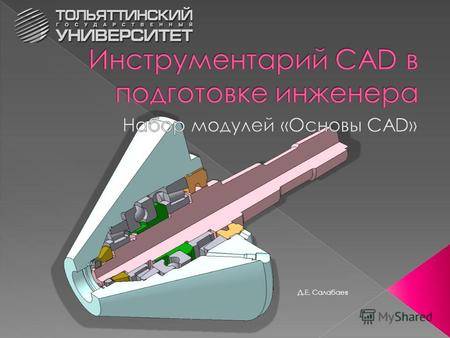 Д.Е. Салабаев. подход CAD (Computer-Aided Design) – подход к конструированию (дизайну), использующий в качестве средства работы 2D и 3D геометрические.