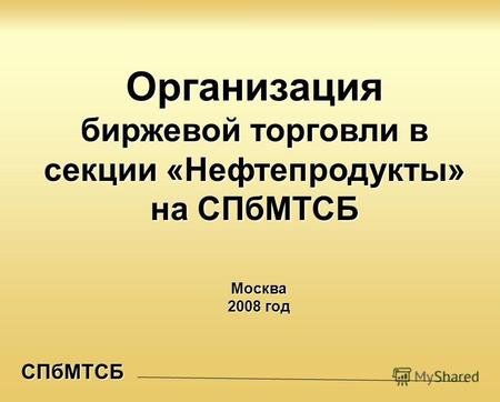 СПбМТСБ Организация биржевой торговли в секции «Нефтепродукты» на СПбМТСБ Москва 2008 год.