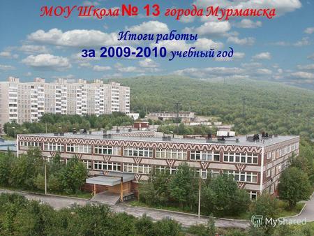 МОУ Школа 13 города Мурманска Итоги работы за 2009-2010 учебный год.