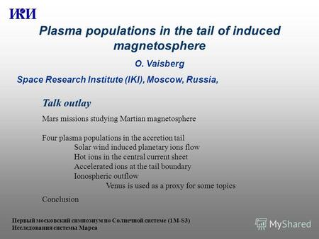 Plasma populations in the tail of induced magnetosphere O. Vaisberg Space Research Institute (IKI), Moscow, Russia, Talk outlay Mars missions studying.