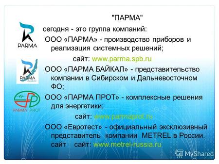 ПАРМА сегодня - это группа компаний: ООО «ПАРМА» - производство приборов и реализация системных решений; сайт: www.parma.spb.ru ООО «ПАРМА БАЙКАЛ» -