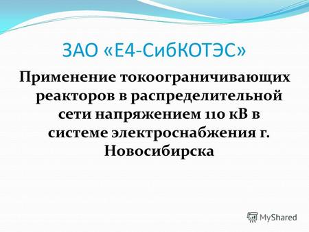 ЗАО «Е4-СибКОТЭС» Применение токоограничивающих реакторов в распределительной сети напряжением 110 кВ в системе электроснабжения г. Новосибирска.