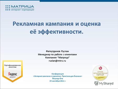 Рекламная кампания и оценка её эффективности. Конференция «Интернет-реклама и маркетинг. Практика для бизнеса» Йошкар-Ола 15 сентября 2011 г. 1 Фатхутдинов.