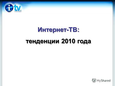 Интернет-ТВ: тенденции 2010 года Интернет-ТВ: тенденции 2010 года.