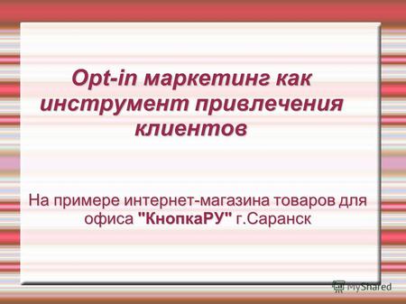Opt-in маркетинг как инструмент привлечения клиентов На примере интернет-магазина товаров для офиса КнопкаРУ г.Саранск.