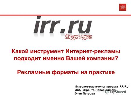 Какой инструмент Интернет-рекламы подходит именно Вашей компании? Рекламные форматы на практике Интернет-маркетолог проекта IRR.RU ООО «Пронто-Новосибирск»
