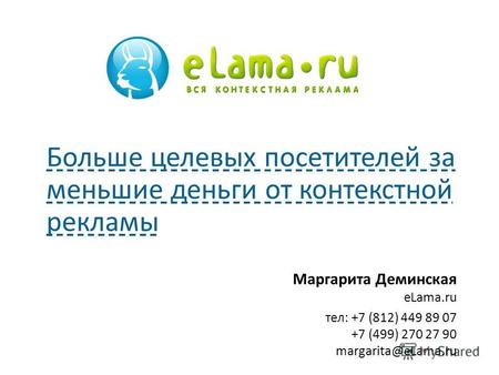 Маргарита Деминская eLama.ru тел: +7 (812) 449 89 07 +7 (499) 270 27 90 margarita@eLama.ru Больше целевых посетителей за меньшие деньги от контекстной.