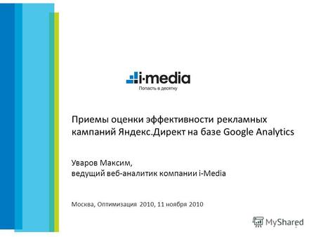 Приемы оценки эффективности рекламных кампаний Яндекс.Директ на базе Google Analytics 1 Уваров Максим, ведущий веб-аналитик компании i-Media Москва, Оптимизация.